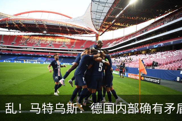 乱！马特乌斯：德国内部确有矛盾，部分人带家属随行其他人却不行