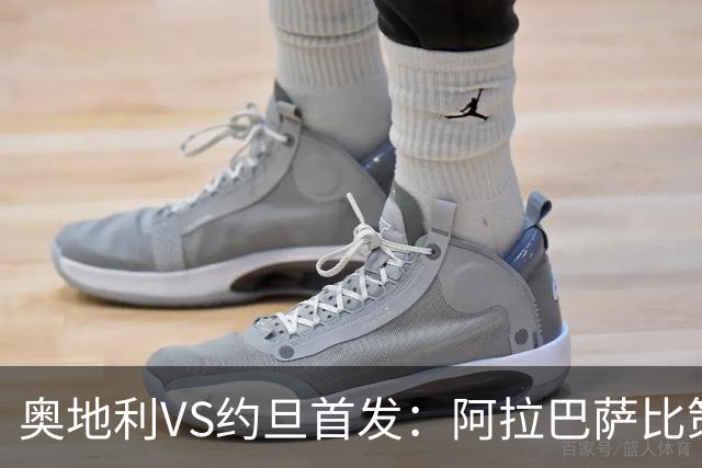 奥地利VS约旦首发：阿拉巴萨比策先发 阿瑙替补待命