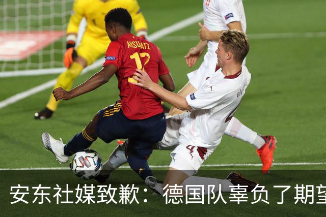 安东社媒致歉：德国队辜负了期望 球迷们完全有理由失望和愤怒