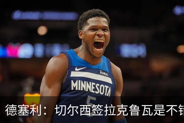 德塞利：切尔西签拉克鲁瓦是不错的交易，但他们还需要领袖