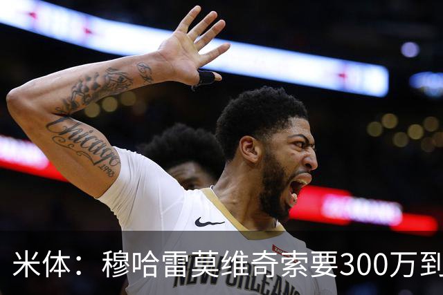 米体：穆哈雷莫维奇索要300万到400万欧税后年薪，尤文认为太高
