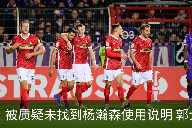 被质疑未找到杨瀚森使用说明 郭士强：发挥不佳早有预期