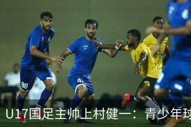 U17国足主帅上村健一：青少年球员培养需要五环并重